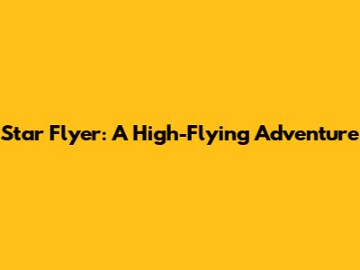 Star Flyer: A High-Flying Adventure