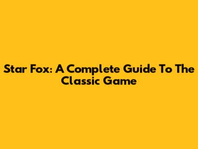 Star Fox: A Complete Guide To The Classic Game