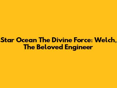 Star Ocean The Divine Force: Welch, The Beloved Engineer