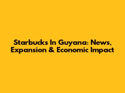 Starbucks In Guyana: News, Expansion & Economic Impact