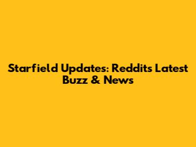 Starfield Updates: Reddit's Latest Buzz & News