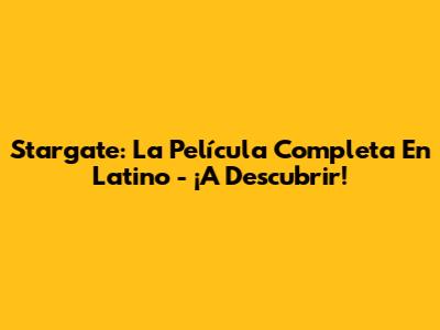 Stargate: La Película Completa En Latino - ¡A Descubrir!
