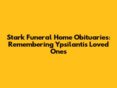 Stark Funeral Home Obituaries: Remembering Ypsilanti's Loved Ones