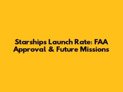 Starship's Launch Rate: FAA Approval & Future Missions