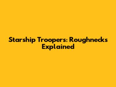 Starship Troopers: Roughnecks Explained