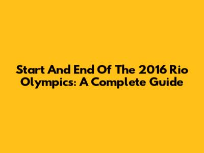 Start And End Of The 2016 Rio Olympics: A Complete Guide