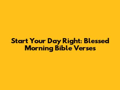 Start Your Day Right: Blessed Morning Bible Verses
