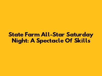 State Farm All-Star Saturday Night: A Spectacle Of Skills