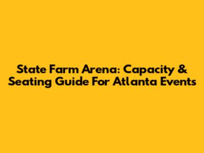 State Farm Arena: Capacity & Seating Guide For Atlanta Events