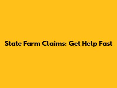 State Farm Claims: Get Help Fast