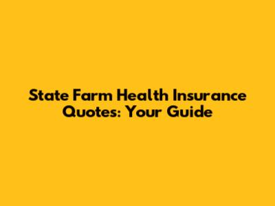 State Farm Health Insurance Quotes: Your Guide