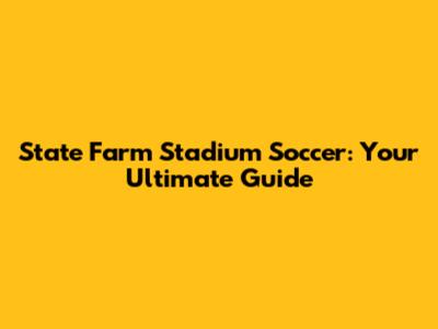 State Farm Stadium Soccer: Your Ultimate Guide