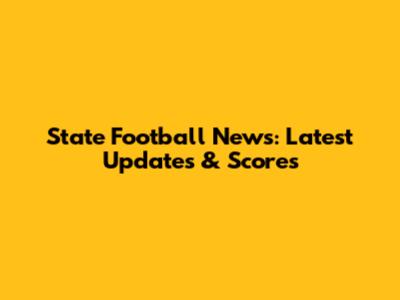 State Football News: Latest Updates & Scores