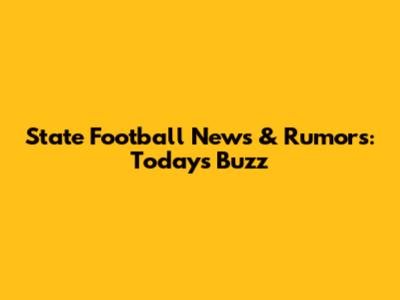 State Football News & Rumors: Today's Buzz
