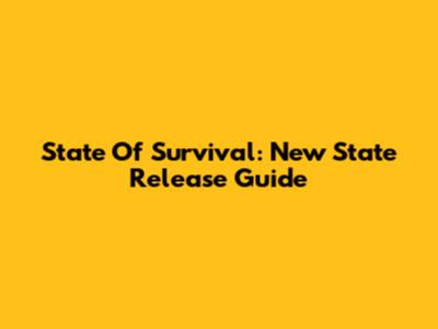 State Of Survival: New State Release Guide
