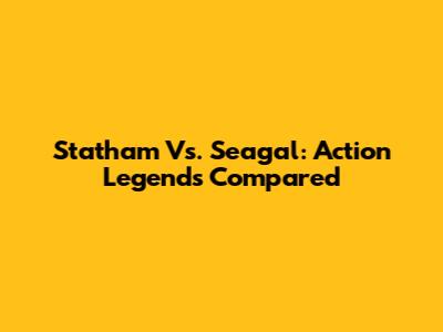 Statham Vs. Seagal: Action Legends Compared