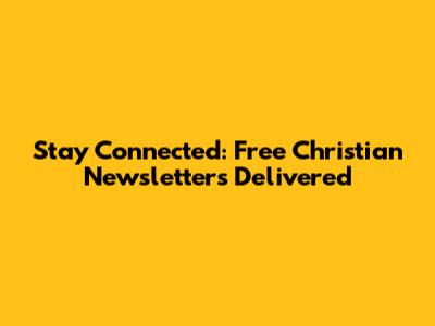 Stay Connected: Free Christian Newsletters Delivered