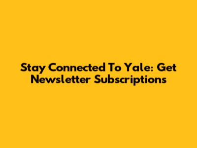 Stay Connected To Yale: Get Newsletter Subscriptions
