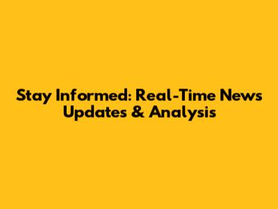 Stay Informed: Real-Time News Updates & Analysis