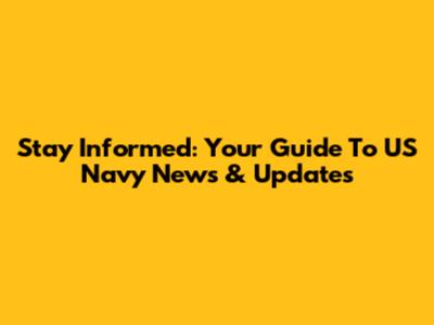 Stay Informed: Your Guide To US Navy News & Updates
