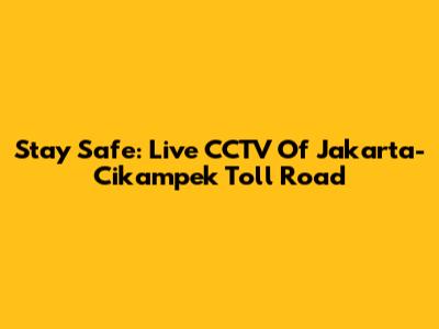 Stay Safe: Live CCTV Of Jakarta-Cikampek Toll Road