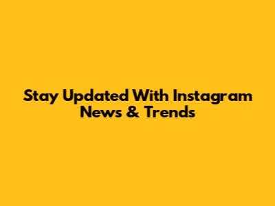 Stay Updated With Instagram News & Trends