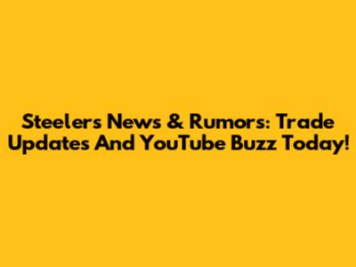 Steelers News & Rumors: Trade Updates And YouTube Buzz Today!
