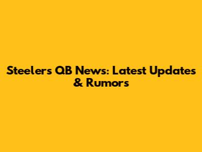 Steelers QB News: Latest Updates & Rumors