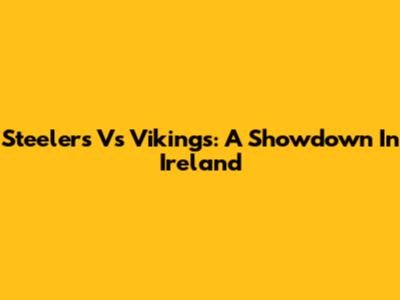 Steelers Vs Vikings: A Showdown In Ireland