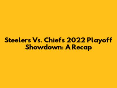 Steelers Vs. Chiefs 2022 Playoff Showdown: A Recap