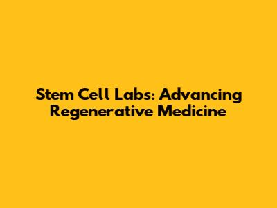 Stem Cell Labs: Advancing Regenerative Medicine