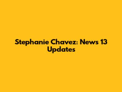 Stephanie Chavez: News 13 Updates