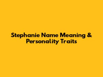 Stephanie Name Meaning & Personality Traits