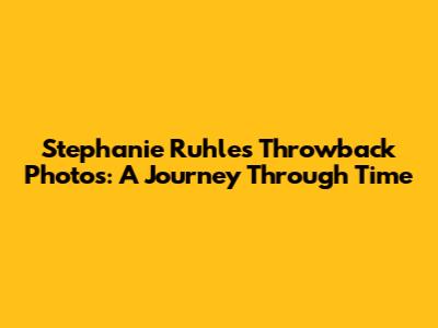 Stephanie Ruhle's Throwback Photos: A Journey Through Time