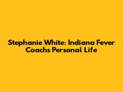 Stephanie White: Indiana Fever Coach's Personal Life