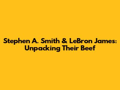 Stephen A. Smith & LeBron James: Unpacking Their Beef