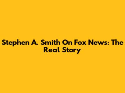Stephen A. Smith On Fox News: The Real Story