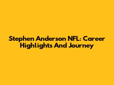 Stephen Anderson NFL: Career Highlights And Journey