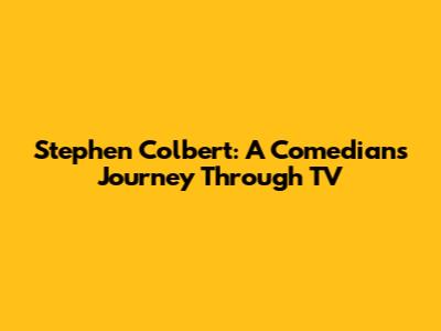 Stephen Colbert: A Comedian's Journey Through TV
