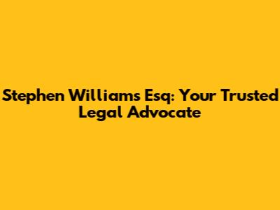 Stephen Williams Esq: Your Trusted Legal Advocate