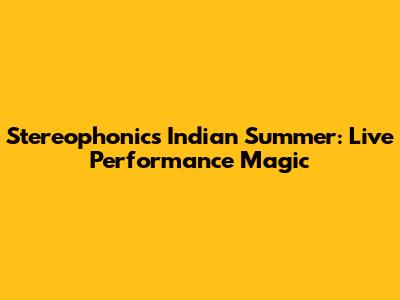 Stereophonics Indian Summer: Live Performance Magic