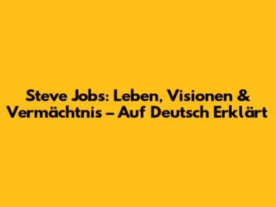 Steve Jobs: Leben, Visionen & Vermächtnis – Auf Deutsch Erklärt