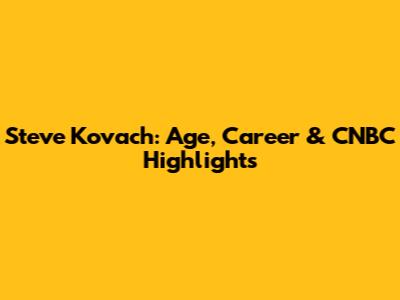 Steve Kovach: Age, Career & CNBC Highlights