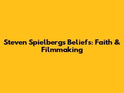 Steven Spielberg's Beliefs: Faith & Filmmaking