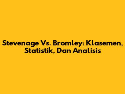 Stevenage Vs. Bromley: Klasemen, Statistik, Dan Analisis