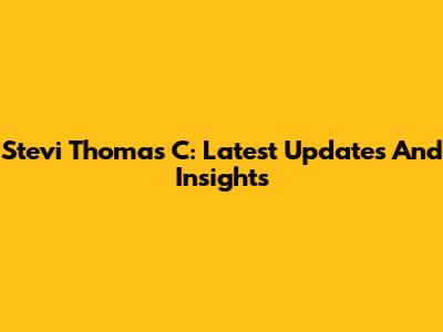 Stevi Thomas C: Latest Updates And Insights