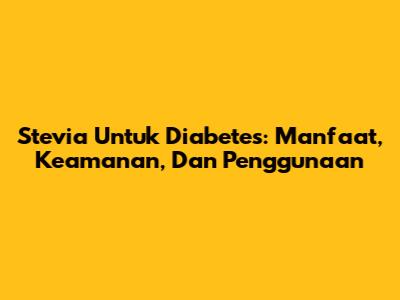 Stevia Untuk Diabetes: Manfaat, Keamanan, Dan Penggunaan