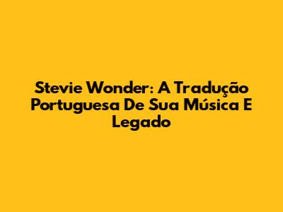 Stevie Wonder: A Tradução Portuguesa De Sua Música E Legado
