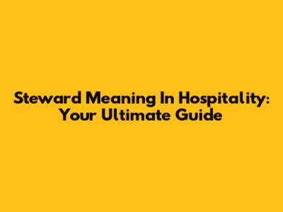Steward Meaning In Hospitality: Your Ultimate Guide