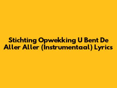 Stichting Opwekking U Bent De Aller Aller (Instrumentaal) Lyrics